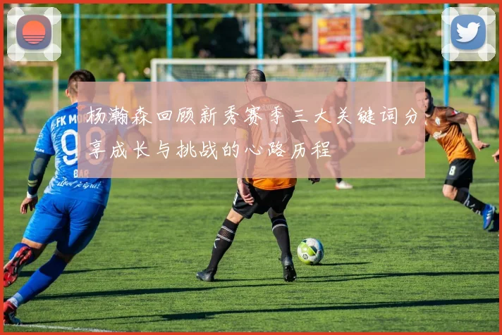 杨瀚森回顾新秀赛季三大关键词分享成长与挑战的心路历程