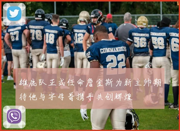 雄鹿队正式任命詹金斯为新主帅期待他与字母哥携手共创辉煌