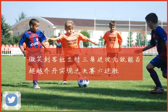 微笑刺客杜兰特三角进攻无敌能否超越乔丹实现总决赛六连胜