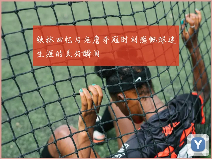 铁林回忆与老詹夺冠时刻感慨球迷生涯的美好瞬间