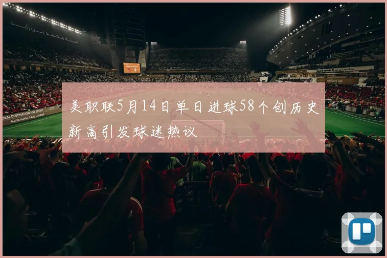 美职联5月14日单日进球58个创历史新高引发球迷热议