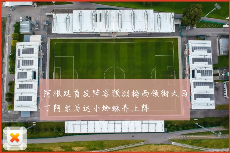 阿根廷首发阵容预测梅西领衔大马丁阿尔马达小蜘蛛齐上阵