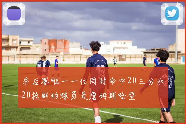 季后赛唯一一位同时命中20三分和20抢断的球员是詹姆斯哈登