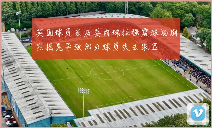 英国球员亲历委内瑞拉强震球场剧烈摇晃导致部分球员失去家园