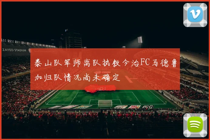 泰山队军师离队执教今治FC马德鲁加归队情况尚未确定