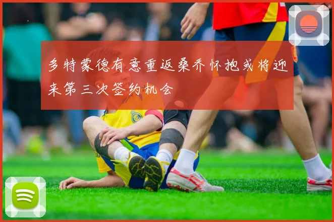 多特蒙德有意重返桑乔怀抱或将迎来第三次签约机会