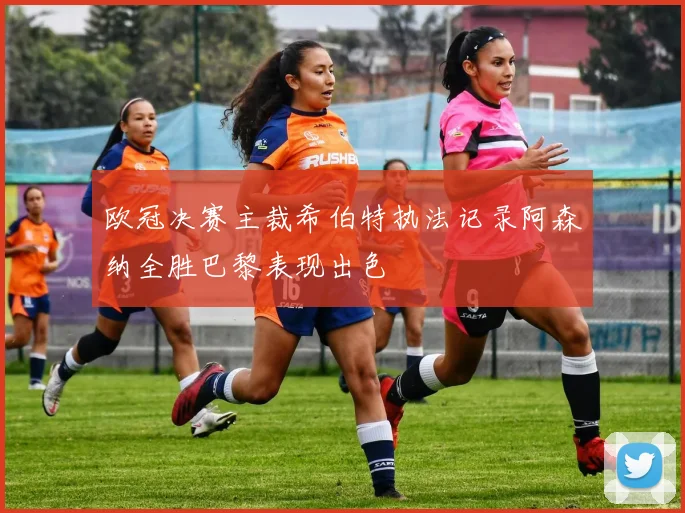 欧冠决赛主裁希伯特执法记录阿森纳全胜巴黎表现出色