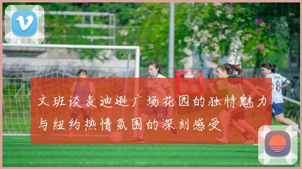 文班谈麦迪逊广场花园的独特魅力与纽约热情氛围的深刻感受
