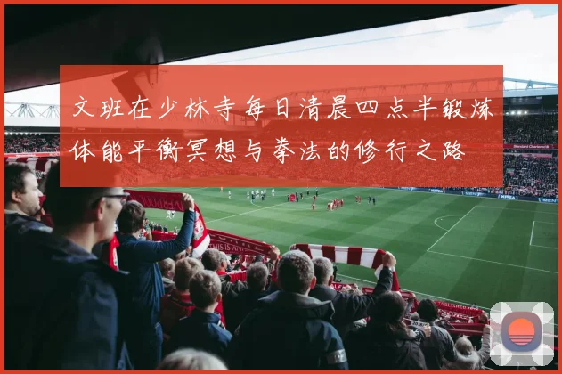 文班在少林寺每日清晨四点半锻炼体能平衡冥想与拳法的修行之路