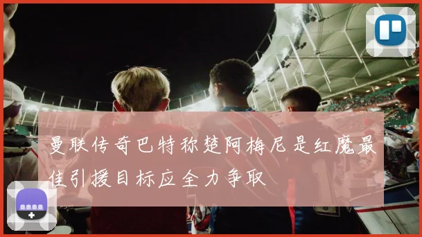 曼联传奇巴特称楚阿梅尼是红魔最佳引援目标应全力争取
