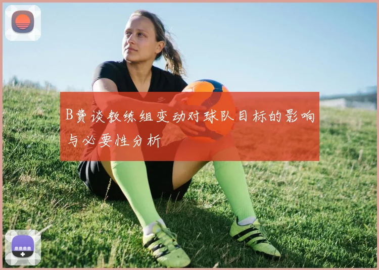 B费谈教练组变动对球队目标的影响与必要性分析