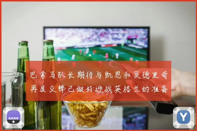 巴拿马队长期待与凯恩和莫德里奇再度交锋已做好迎战英格兰的准备